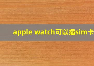 apple watch可以插sim卡吗